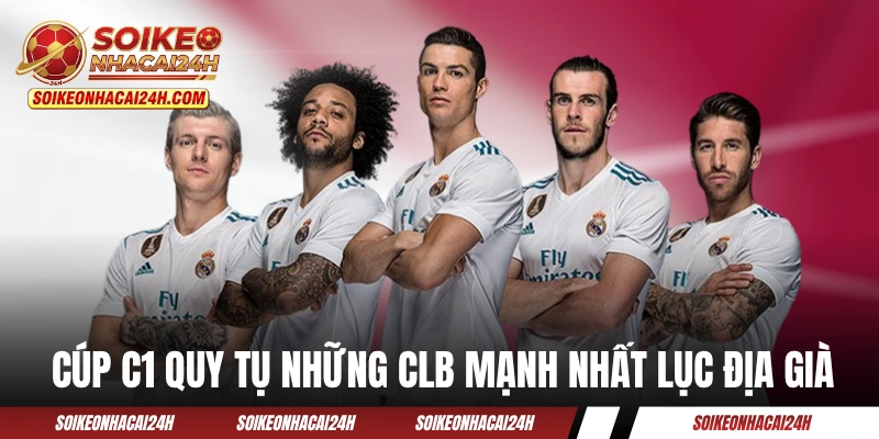 Cúp C1 quy tụ những câu lạc bộ mạnh nhất lục địa già