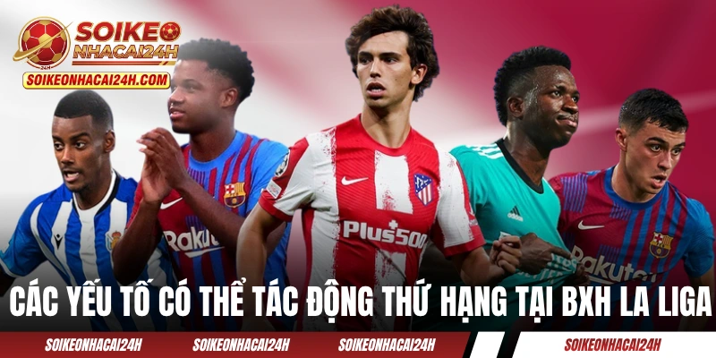 Các yếu tố có thể tác động thứ hạng tại BXH La Liga