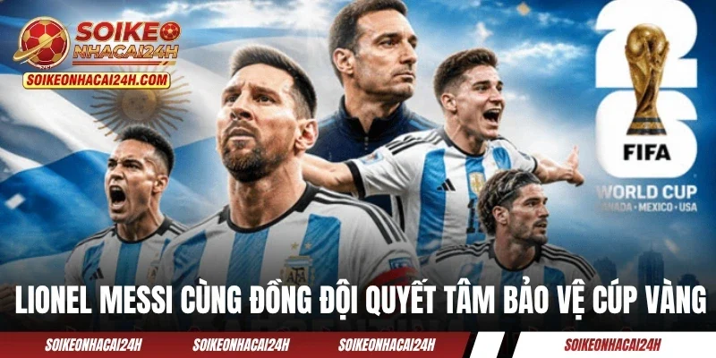 Lionel Messi cùng đồng đội quyết tâm bảo vệ cúp vàng