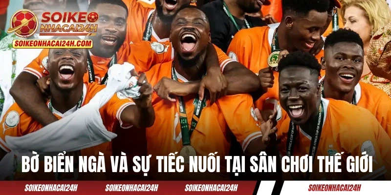 Bờ Biển Ngà và nhiều sự tiếc nuối tại sân chơi thế giới