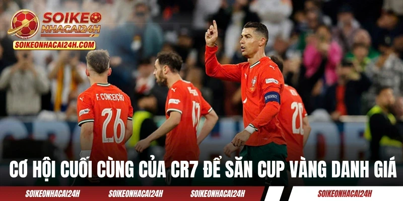 Cơ hội cuối cùng của CR7 để săn cup vàng danh giá
