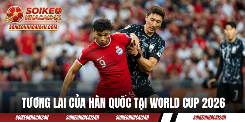 Tương lai của đội tuyển Hàn Quốc tại World Cup 2026