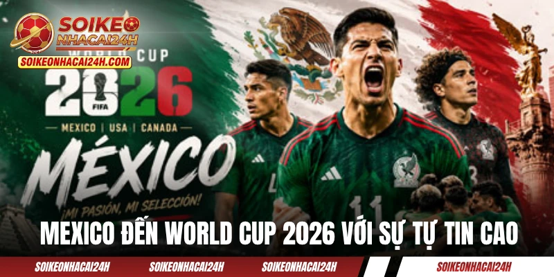 Đội tuyển Mexico đến World Cup 2026 với sự tự tin cao