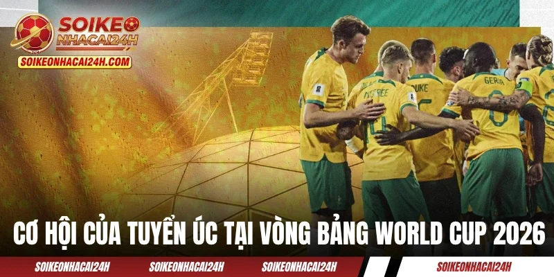 Cơ hội của đội tuyển Úc tại vòng bảng World Cup 2026
