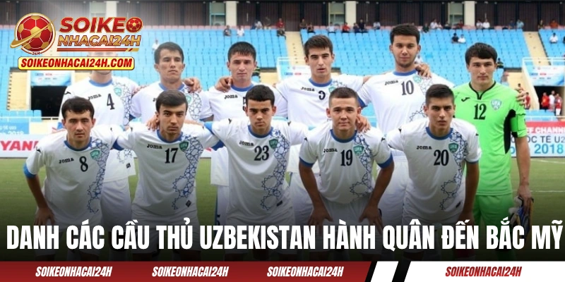 Danh các cầu thủ Uzbekistan hành quân đến Bắc Mỹ