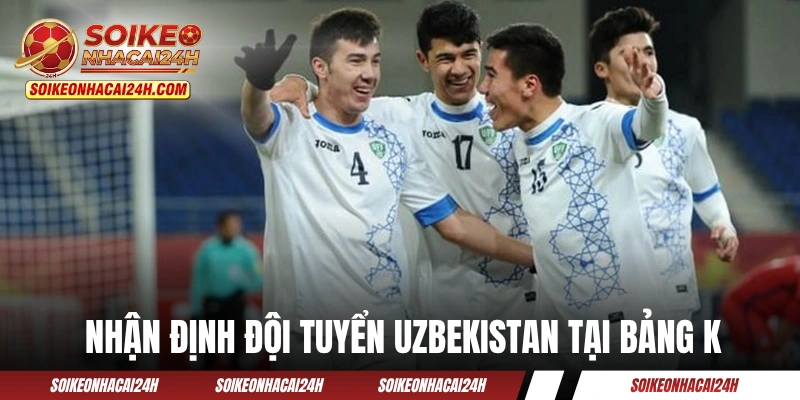 Nhận định đội tuyển Uzbekistan tại bảng K