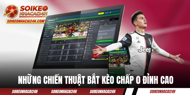 Những chiến thuật bắt kèo chấp 0 đỉnh cao