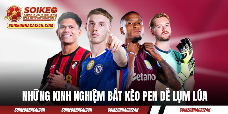Những kinh nghiệm bắt kèo Pen dễ lụm lúa