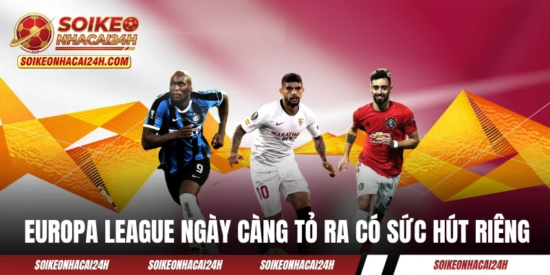 Europa League ngày càng tỏ ra có sức hút riêng
