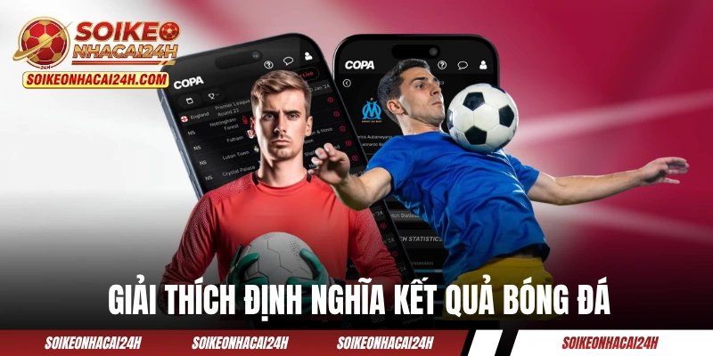 Giải thích định nghĩa kết quả bóng đá một cách dễ hiểu