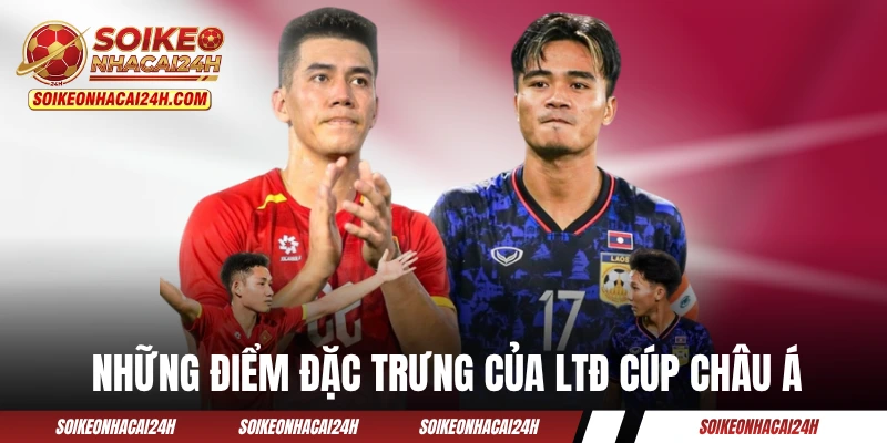 Những điểm đặc trưng của LTĐ cúp châu Á