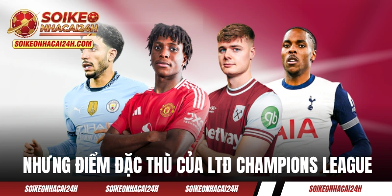 Nhưng điểm đặc thù của LTĐ Champions League