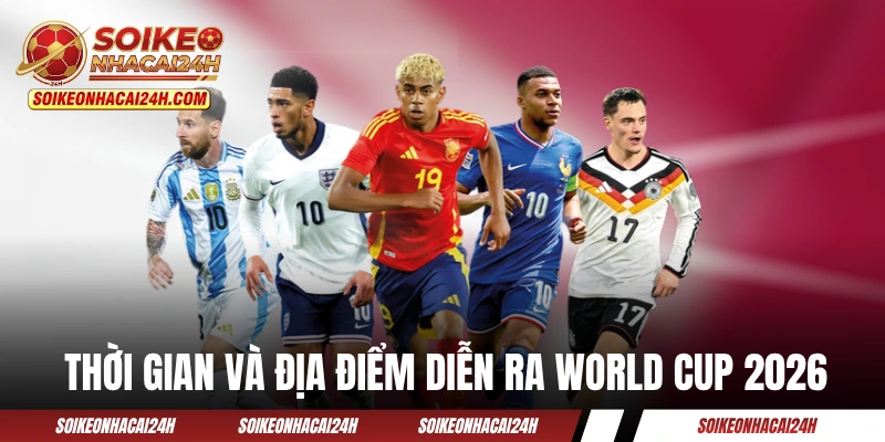 Thời gian và địa điểm diễn ra mùa giải World Cup 2026