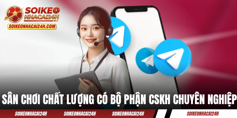 Sân chơi chất lượng có bộ phận CSKH chuyên nghiệp