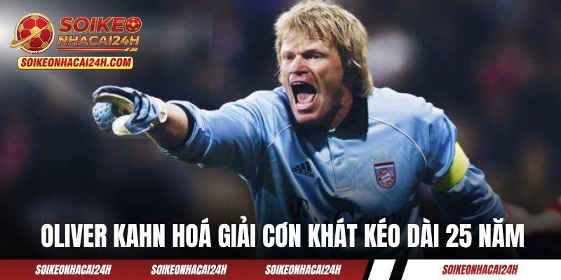 Oliver Kahn hoá giải cơn khát kéo dài 25 năm cho Bayern 
