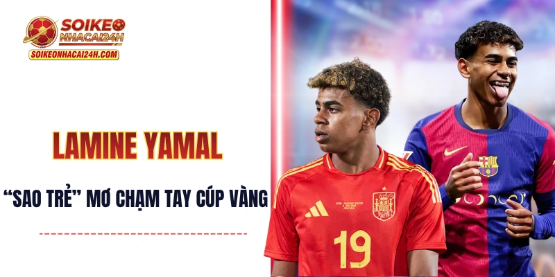 Lamine Yamal - “Sao Trẻ” Mơ Lớn Chạm Tay Cúp Vàng 2026