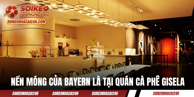 Nền móng của Bayern Munich là tại quán cà phê Gisela