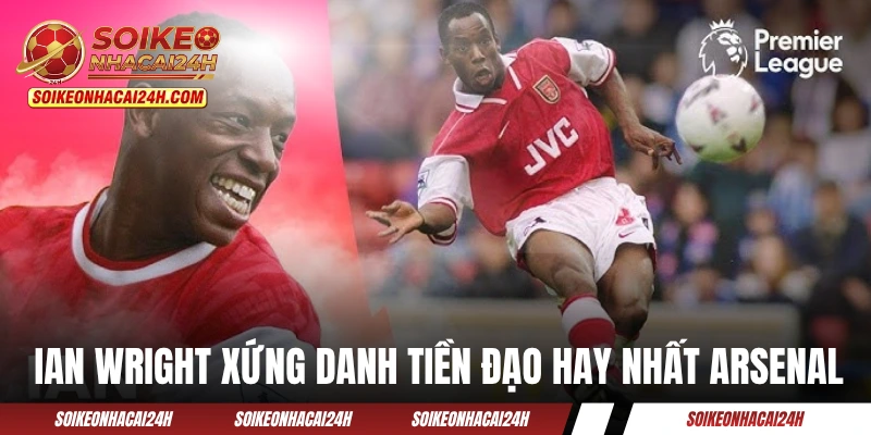 Ian Wright xứng danh tiền đạo hay nhất Arsenal với thành tựu của anh