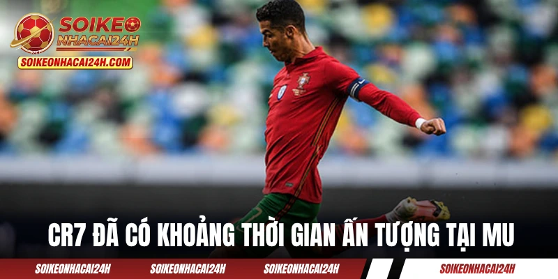 CR7 đã có khoảng thời gian ấn tượng tại MU