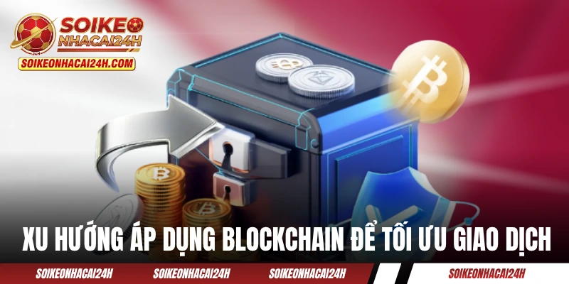 Xu hướng áp dụng Blockchain để tối ưu giao dịch