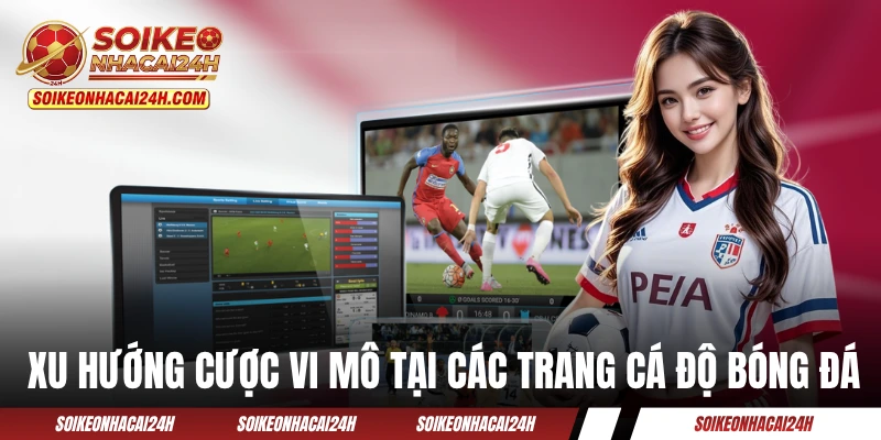Xu hướng cược vi mô tại các trang cá độ bóng đá