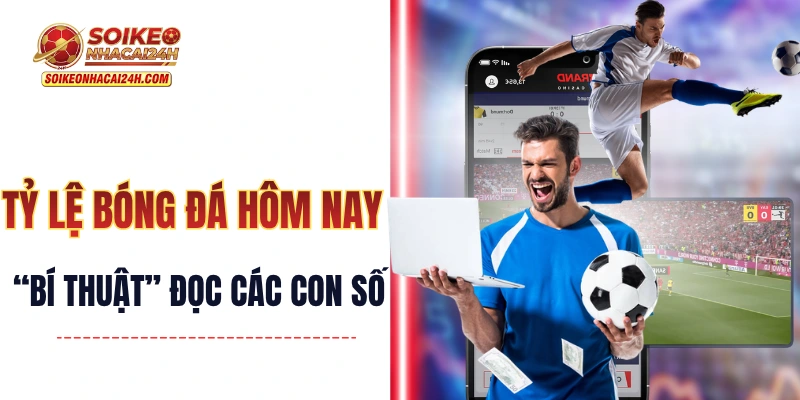 Tỷ Lệ Bóng Đá Hôm Nay - Mách Bạn “Bí Thuật” Đọc Các Con Số